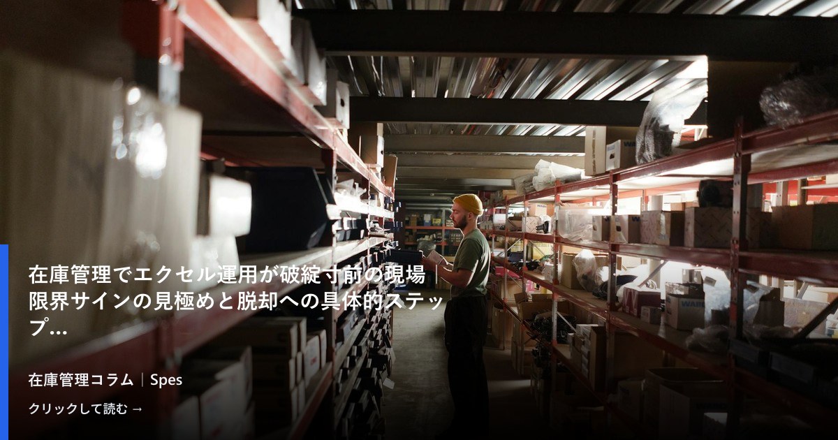 在庫管理でエクセル運用が破綻寸前の現場｜限界サインの見極めと脱却への具体的ステップ