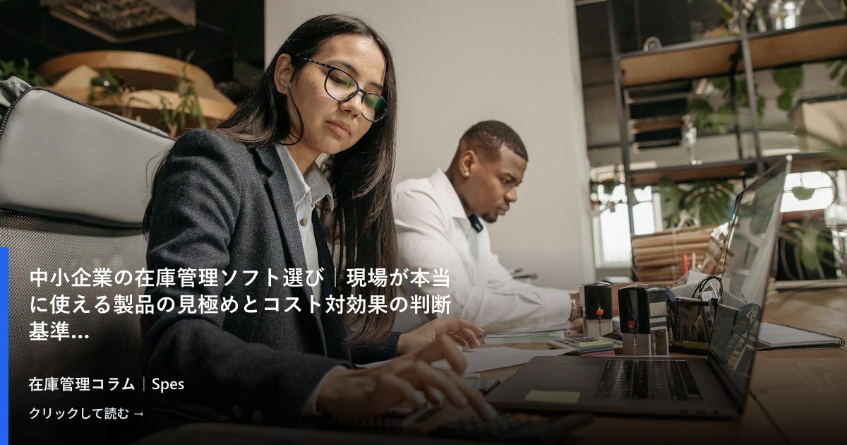 中小企業の在庫管理ソフト選び｜現場が本当に使える製品の見極めとコスト対効果の判断基準