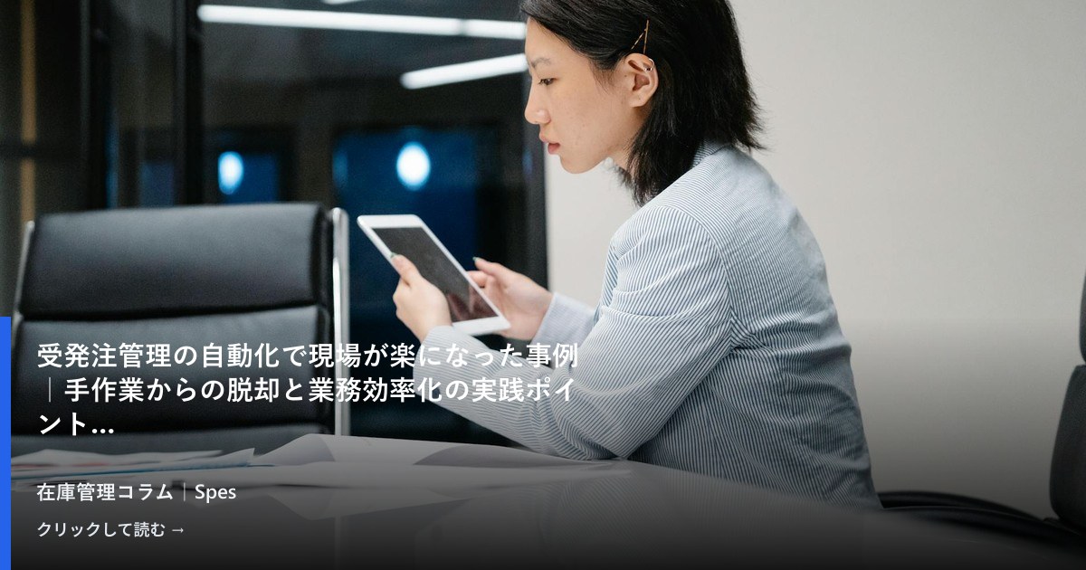 受発注管理の自動化で現場が楽になった事例｜手作業からの脱却と業務効率化の実践ポイント