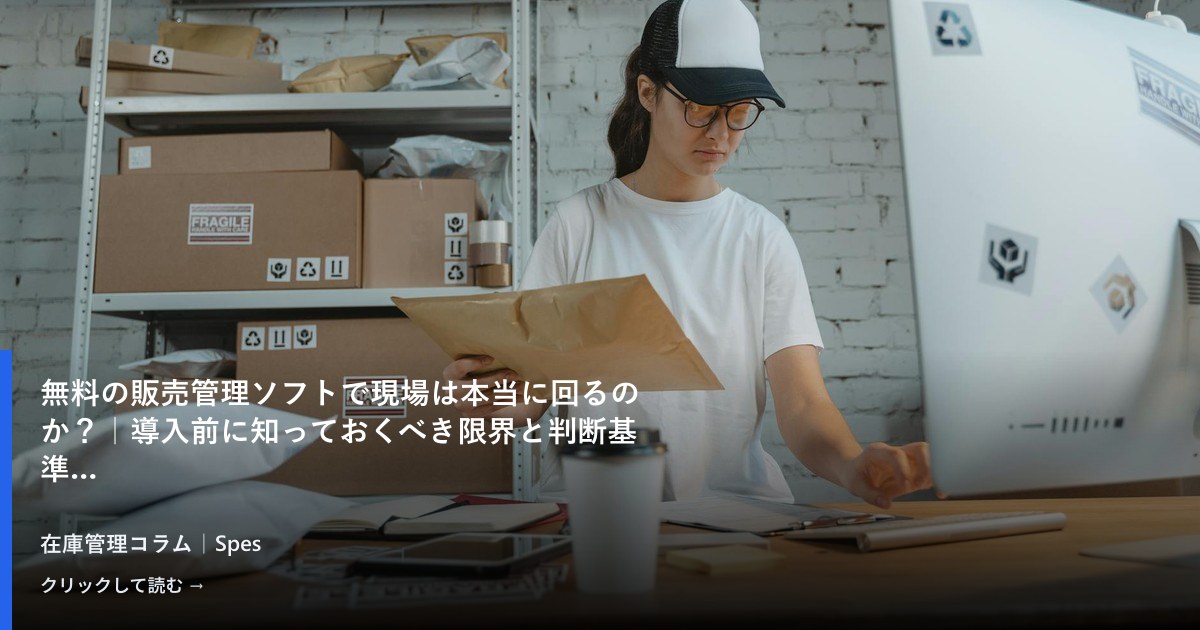 無料の販売管理ソフトで現場は本当に回るのか?|導入前に知っておくべき限界と判断基準