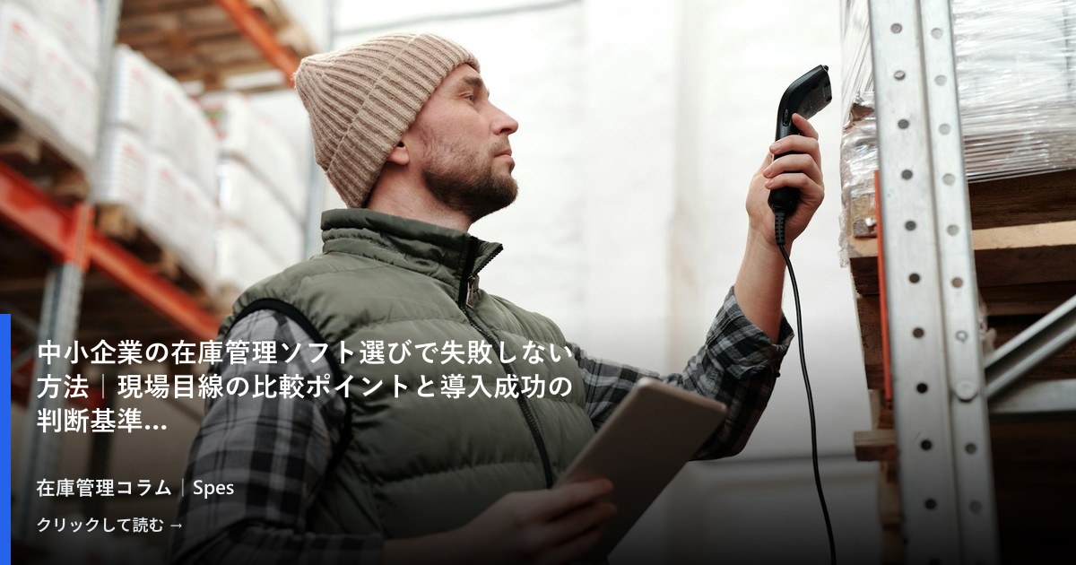中小企業の在庫管理ソフト選びで失敗しない方法｜現場目線の比較ポイントと導入成功の判断基準