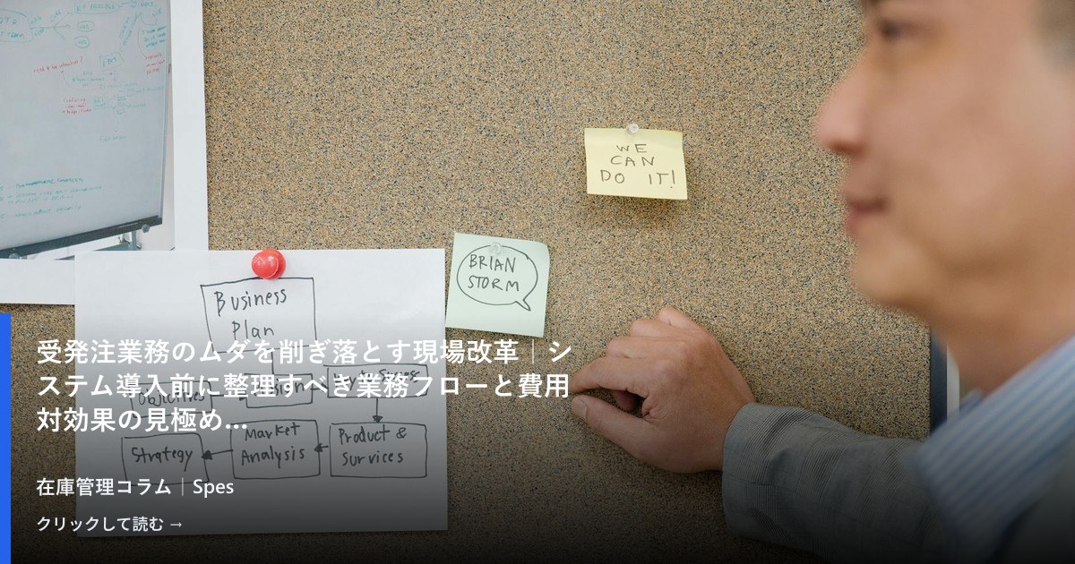受発注業務のムダを削ぎ落とす現場改革|システム導入前に整理すべき業務フローと費用対効果の見極め