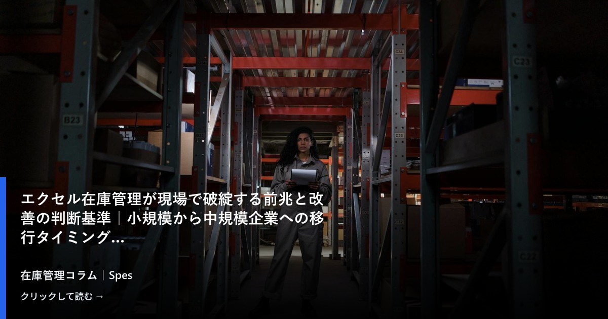 エクセル在庫管理が現場で破綻する前兆と改善の判断基準｜小規模から中規模企業への移行タイミング