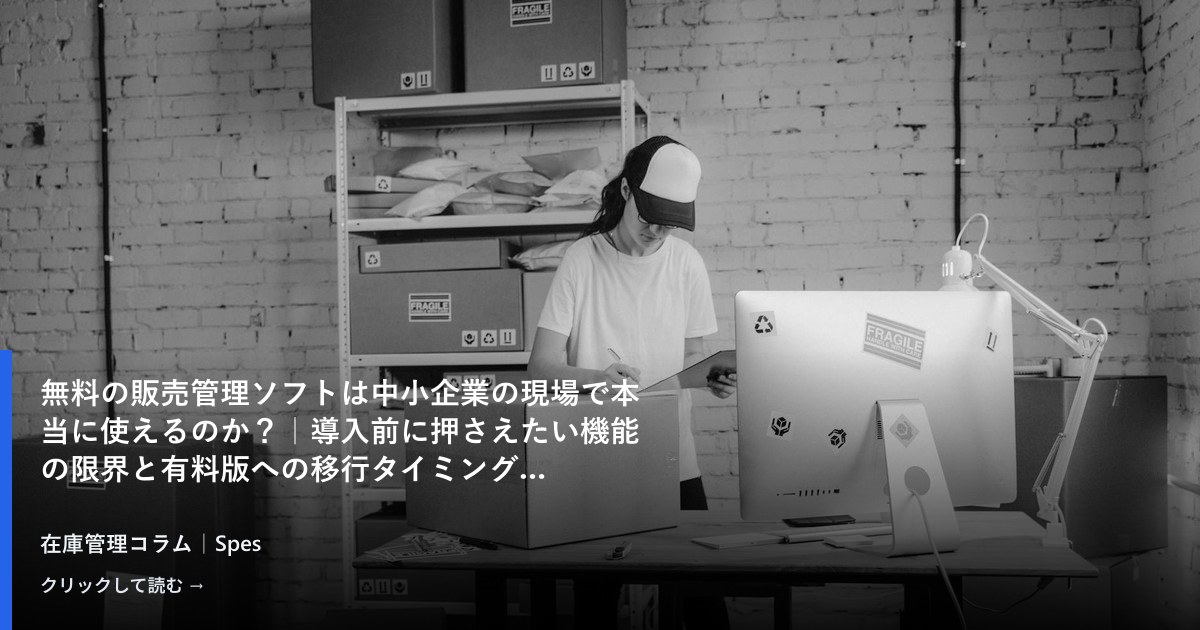 無料の販売管理ソフトは中小企業の現場で本当に使えるのか?|導入前に押さえたい機能の限界と有料版への移行タイミング