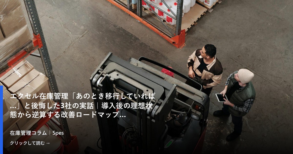 エクセル在庫管理「あのとき移行していれば…」と後悔した3社の実話｜導入後の理想状態から逆算する改善ロードマップ