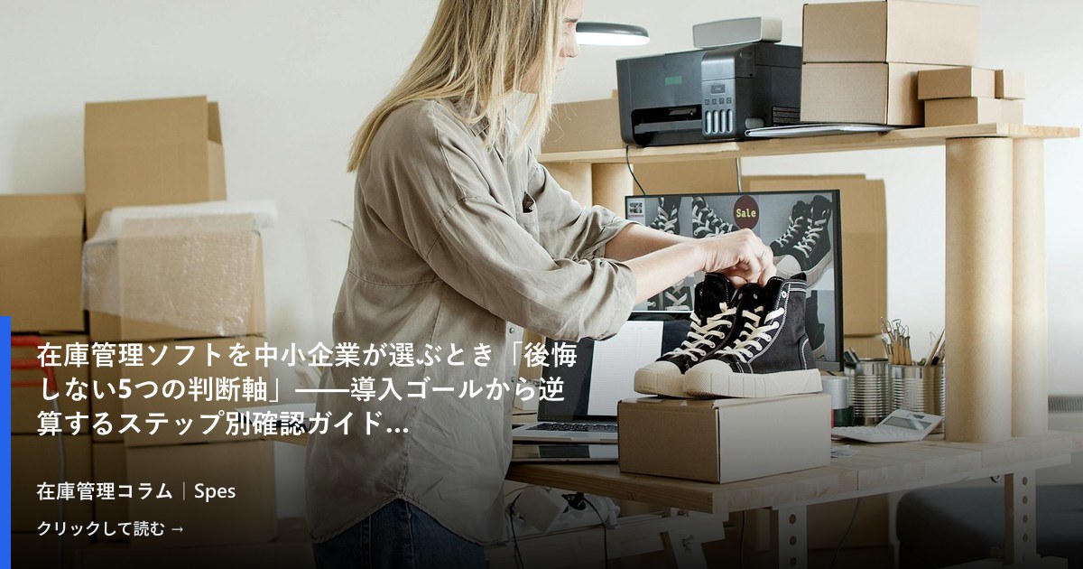 在庫管理ソフトを中小企業が選ぶとき「後悔しない5つの判断軸」——導入ゴールから逆算するステップ別確認ガイド