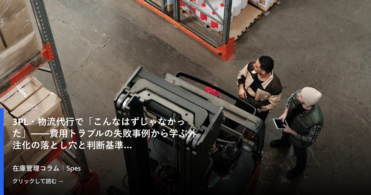 3PL・物流代行で「こんなはずじゃなかった」——費用トラブルの失敗事例から学ぶ外注化の落とし穴と判断基準