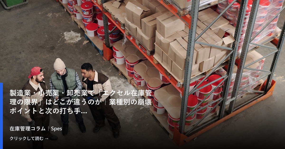 製造業・小売業・卸売業で「エクセル在庫管理の限界」はどこが違うのか｜業種別の崩壊ポイントと次の打ち手