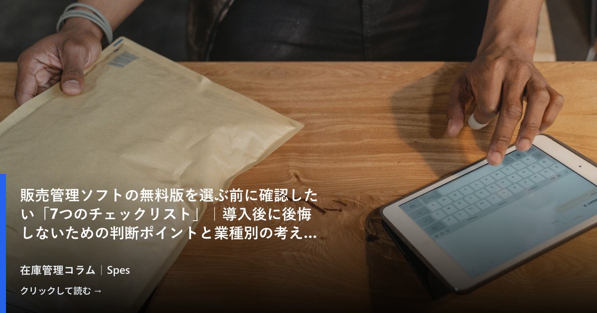 販売管理ソフトの無料版を選ぶ前に確認したい「7つのチェックリスト」｜導入後に後悔しないための判断ポイントと業種別の考え方