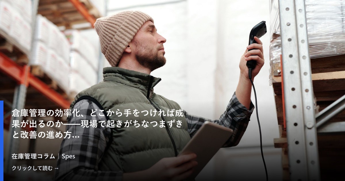 倉庫管理の効率化、どこから手をつければ成果が出るのか——現場で起きがちなつまずきと改善の進め方