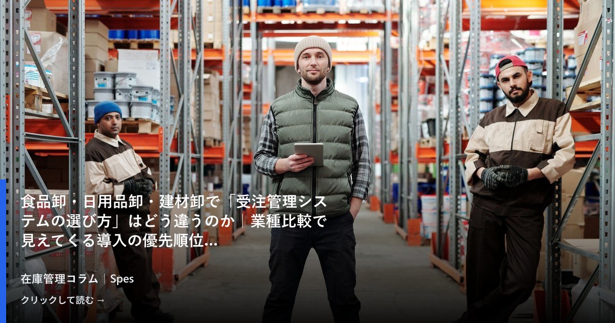 食品卸・日用品卸・建材卸で「受注管理システムの選び方」はどう違うのか｜業種比較で見えてくる導入の優先順位