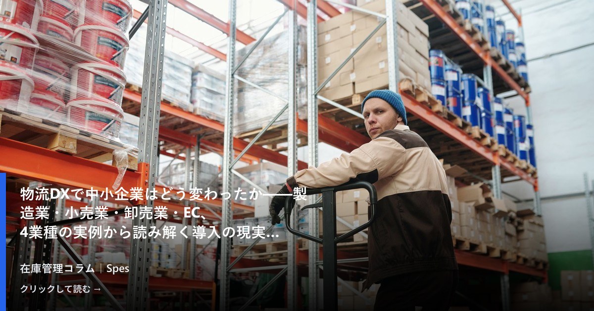 物流DXで中小企業はどう変わったか——製造業・小売業・卸売業・EC、4業種の実例から読み解く導入の現実