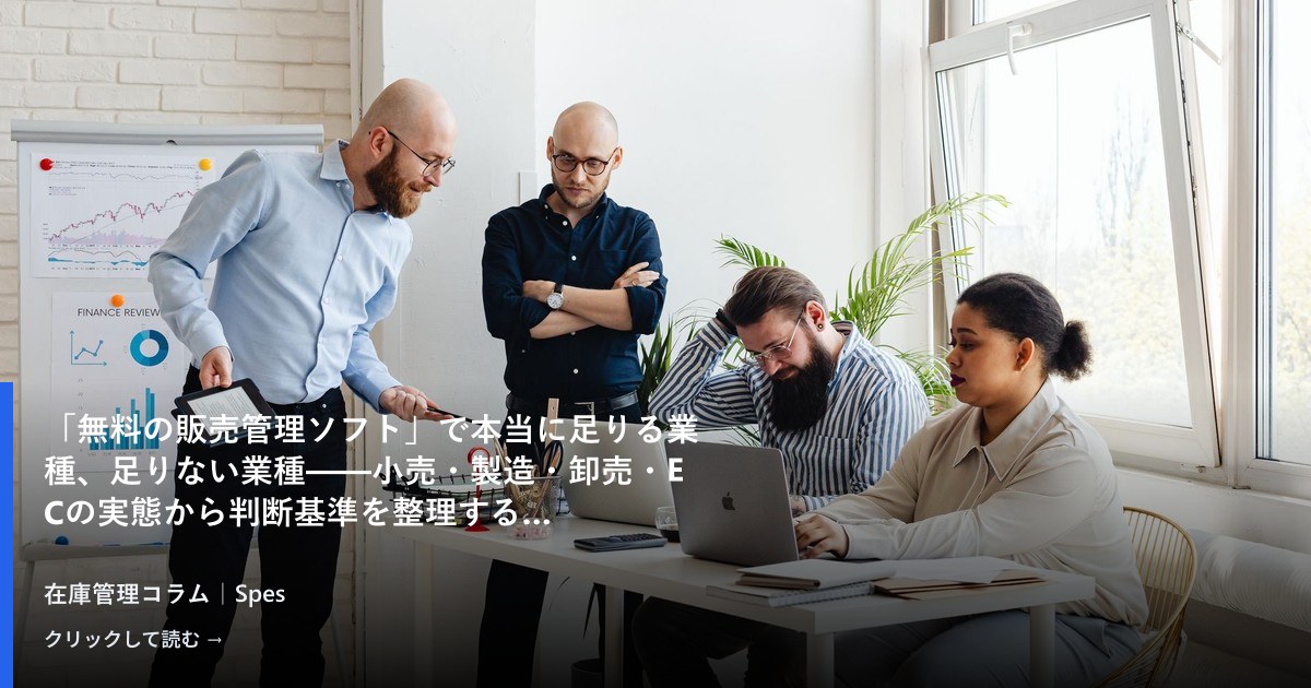 「無料の販売管理ソフト」で本当に足りる業種、足りない業種——小売・製造・卸売・ECの実態から判断基準を整理する
