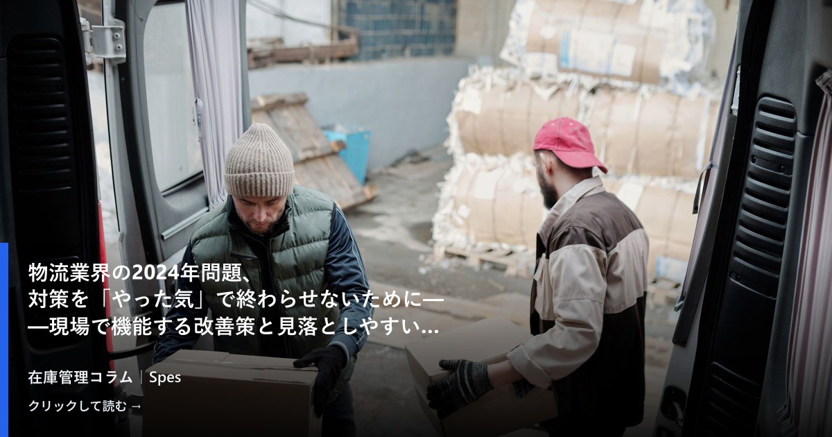 物流業界の2024年問題、対策を「やった気」で終わらせないために——現場で機能する改善策と見落としやすい落とし穴