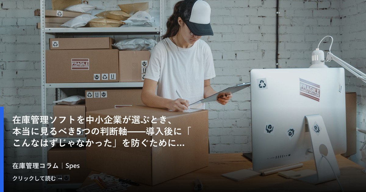 在庫管理ソフトを中小企業が選ぶとき、本当に見るべき5つの判断軸——導入後に「こんなはずじゃなかった」を防ぐために