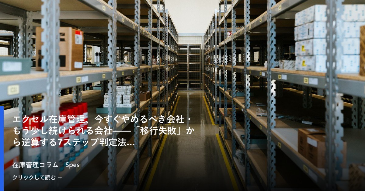 エクセル在庫管理、今すぐやめるべき会社・もう少し続けられる会社——「移行失敗」から逆算する7ステップ判定法