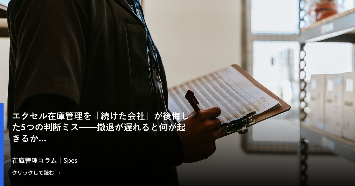 エクセル在庫管理を「続けた会社」が後悔した5つの判断ミス——撤退が遅れると何が起きるか