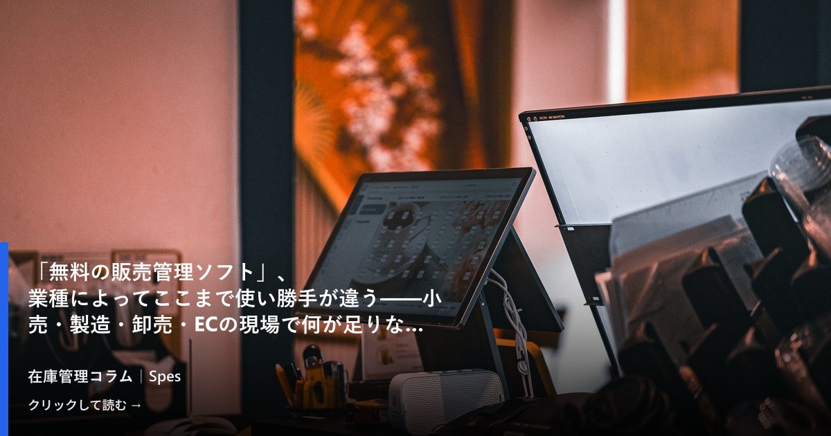 「無料の販売管理ソフト」、業種によってここまで使い勝手が違う——小売・製造・卸売・ECの現場で何が足りなくなるか