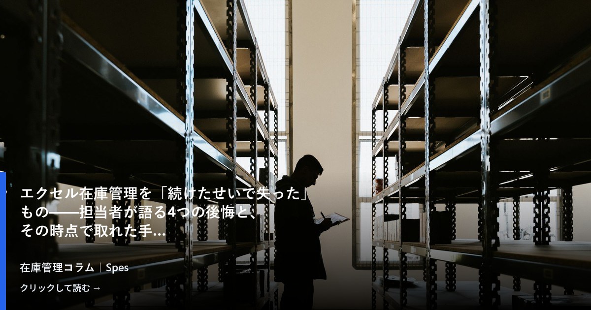 エクセル在庫管理を「続けたせいで失った」もの——担当者が語る4つの後悔と、その時点で取れた手