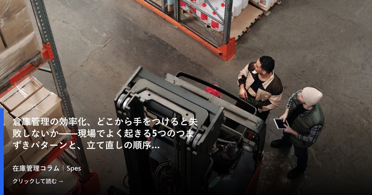 倉庫管理の効率化、どこから手をつけると失敗しないか——現場でよく起きる5つのつまずきパターンと、立て直しの順序