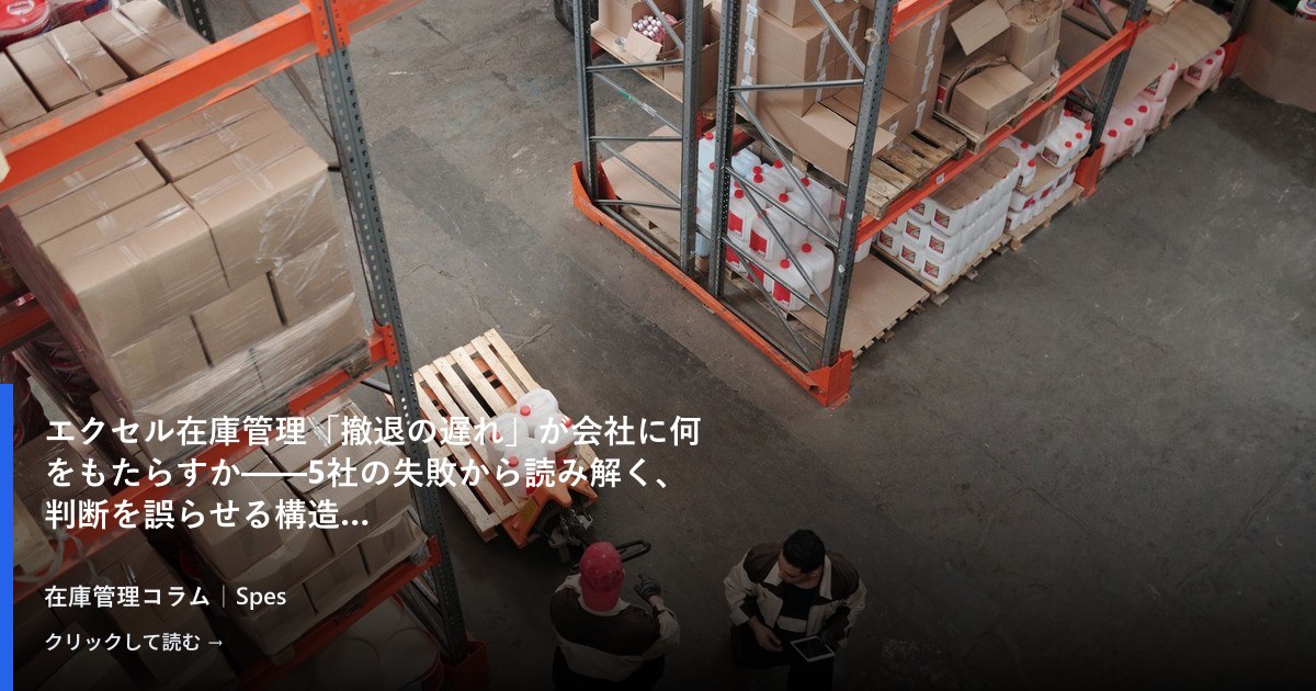 エクセル在庫管理「撤退の遅れ」が会社に何をもたらすか——5社の失敗から読み解く、判断を誤らせる構造