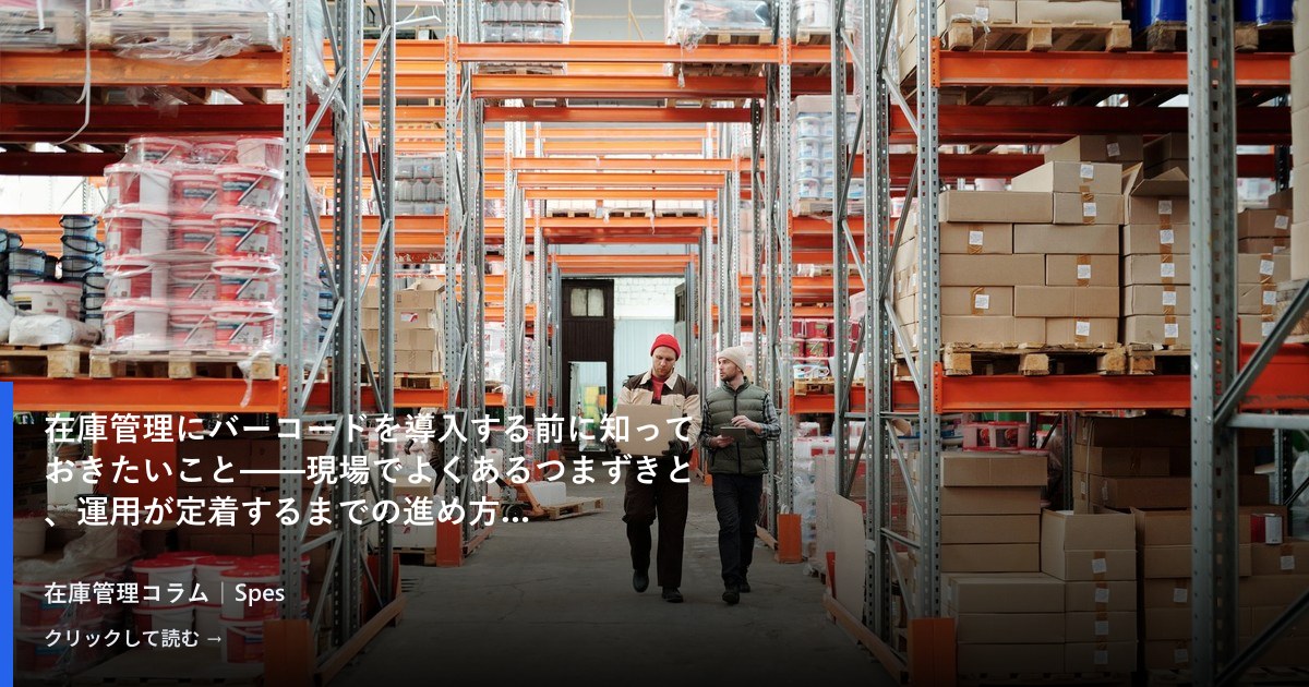 在庫管理にバーコードを導入する前に知っておきたいこと——現場でよくあるつまずきと、運用が定着するまでの進め方