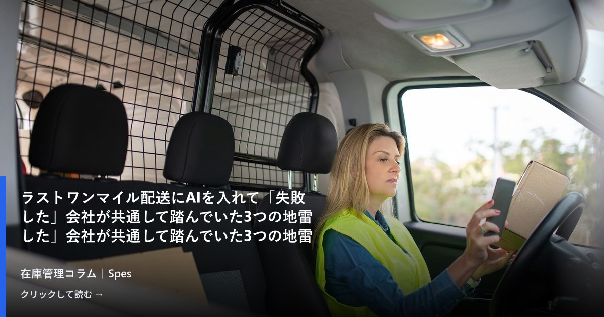 ラストワンマイル配送にAIを入れて「失敗した」会社が共通して踏んでいた3つの地雷