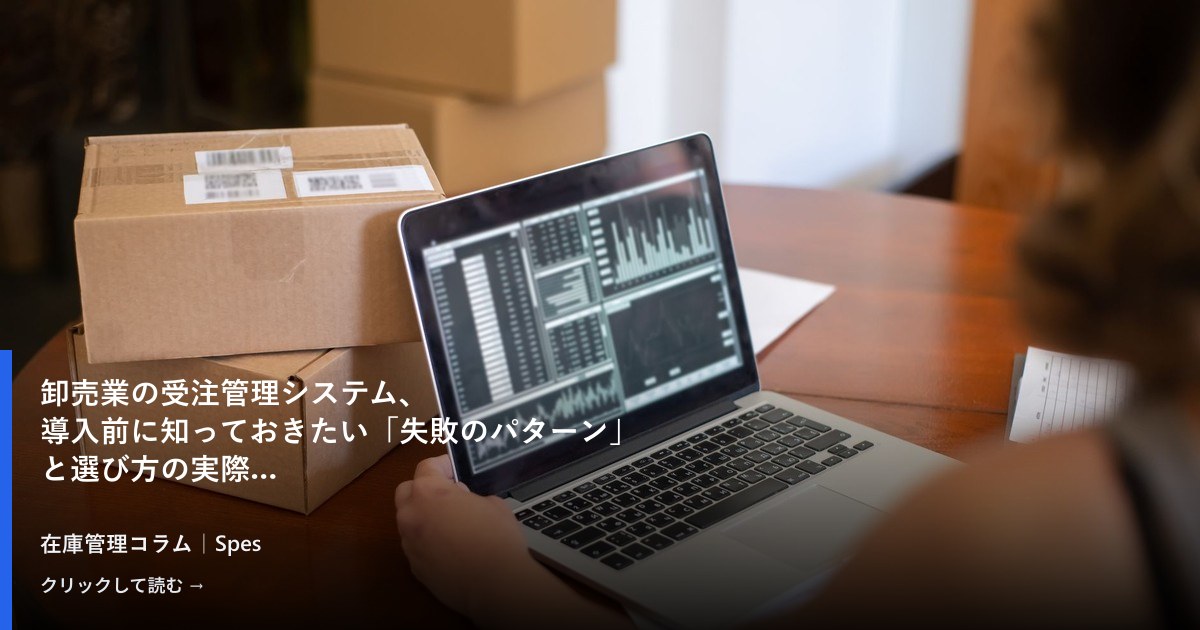 卸売業の受注管理システム、導入前に知っておきたい「失敗のパターン」と選び方の実際