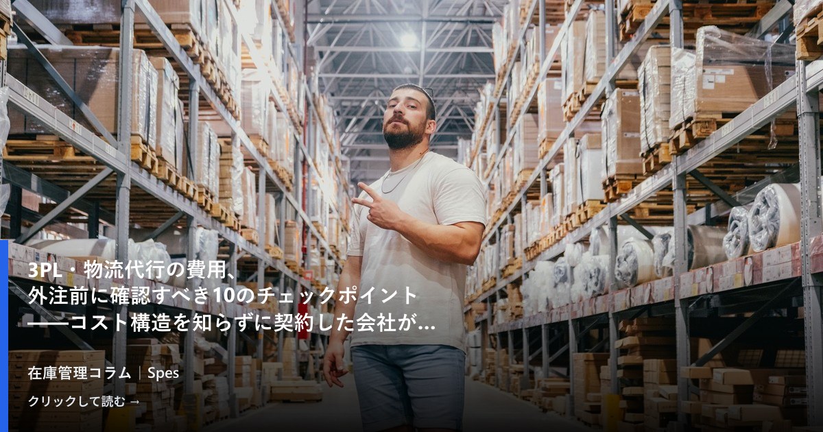 3PL・物流代行の費用、外注前に確認すべき10のチェックポイント——コスト構造を知らずに契約した会社が後悔した理由