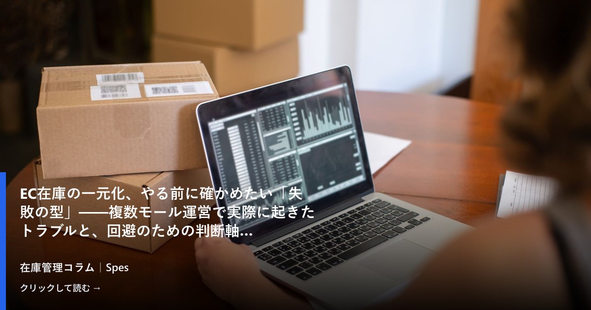 EC在庫の一元化、やる前に確かめたい「失敗の型」——複数モール運営で実際に起きたトラブルと、回避のための判断軸