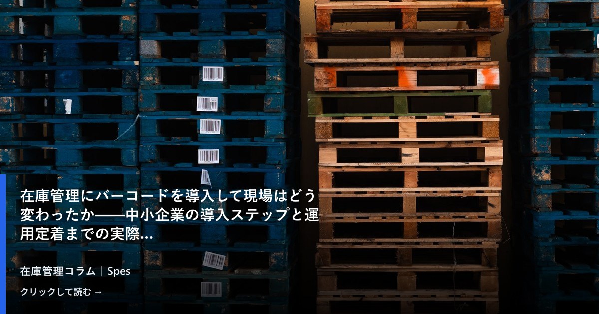 在庫管理にバーコードを導入して現場はどう変わったか——中小企業の導入ステップと運用定着までの実際