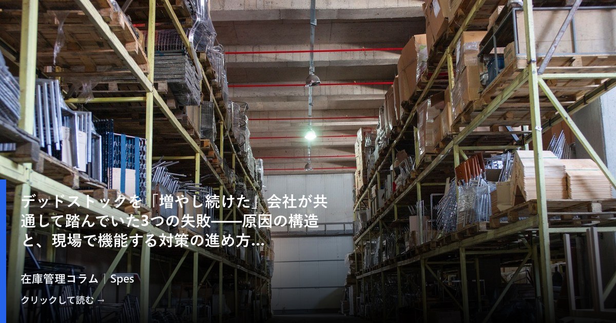 デッドストックを「増やし続けた」会社が共通して踏んでいた3つの失敗——原因の構造と、現場で機能する対策の進め方