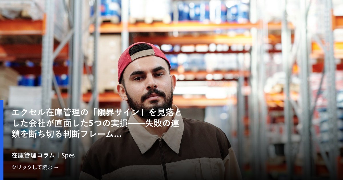エクセル在庫管理の「限界サイン」を見落とした会社が直面した5つの実損——失敗の連鎖を断ち切る判断フレーム
