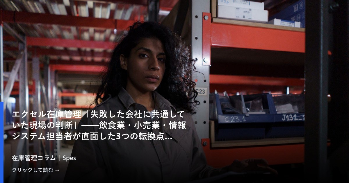 エクセル在庫管理「失敗した会社に共通していた現場の判断」——飲食業・小売業・情報システム担当者が直面した3つの転換点