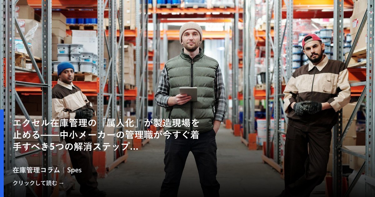 エクセル在庫管理の「属人化」が製造現場を止める——中小メーカーの管理職が今すぐ着手すべき5つの解消ステップ