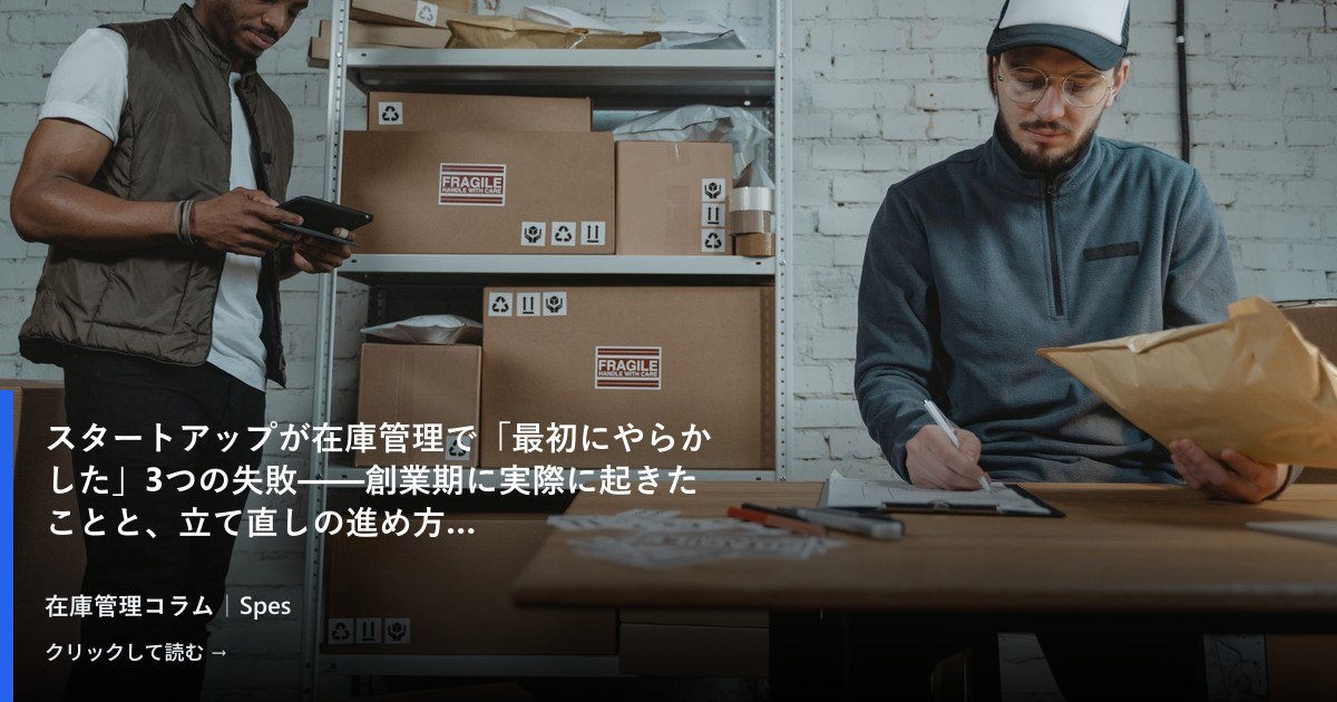 スタートアップが在庫管理で「最初にやらかした」3つの失敗——創業期に実際に起きたことと、立て直しの進め方