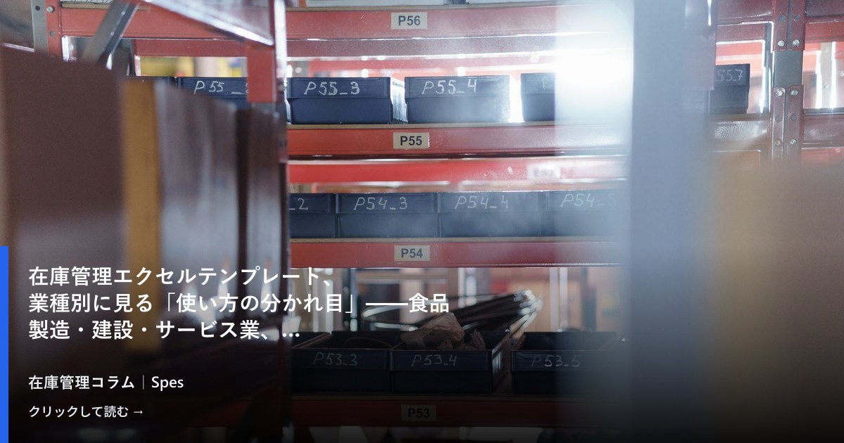在庫管理エクセルテンプレート、業種別に見る「使い方の分かれ目」——食品製造・建設・サービス業、それぞれのテンプレート設計と運用の現実