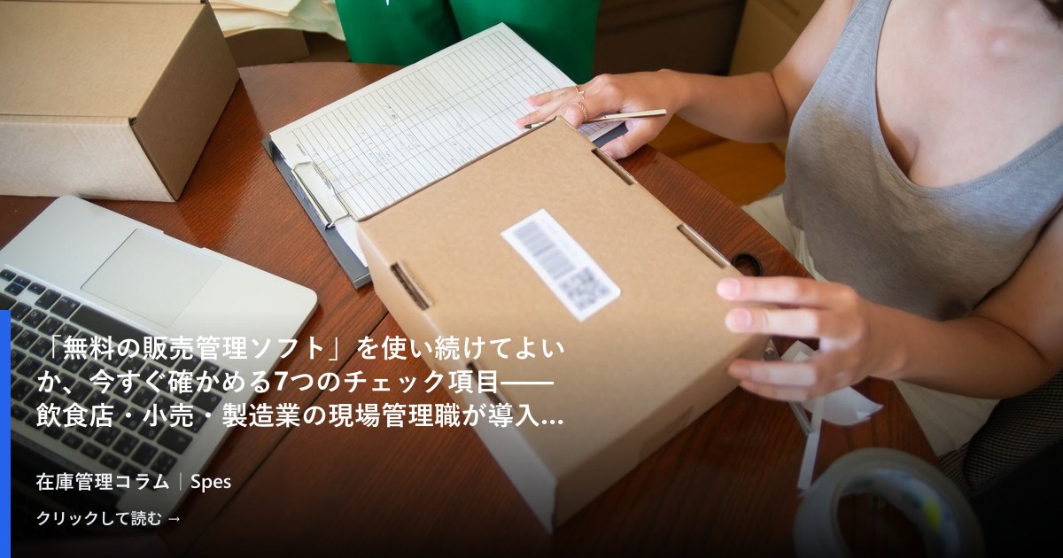 「無料の販売管理ソフト」を使い続けてよいか、今すぐ確かめる7つのチェック項目——飲食店・小売・製造業の現場管理職が導入判断を下す前に