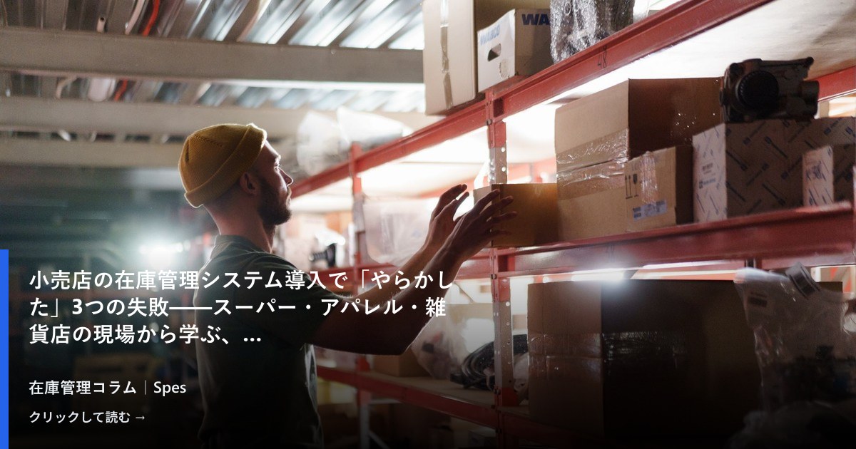 小売店の在庫管理システム導入で「やらかした」3つの失敗——スーパー・アパレル・雑貨店の現場から学ぶ、選定前に整えるべきこと