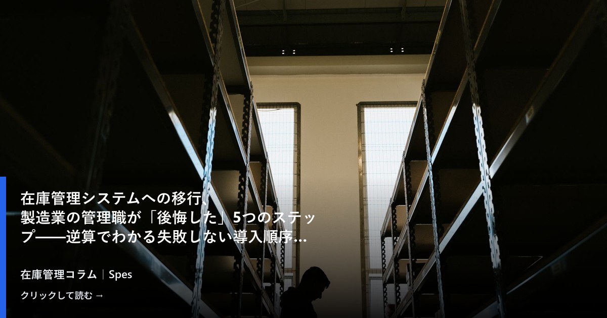 在庫管理システムへの移行、製造業の管理職が「後悔した」5つのステップ——逆算でわかる失敗しない導入順序