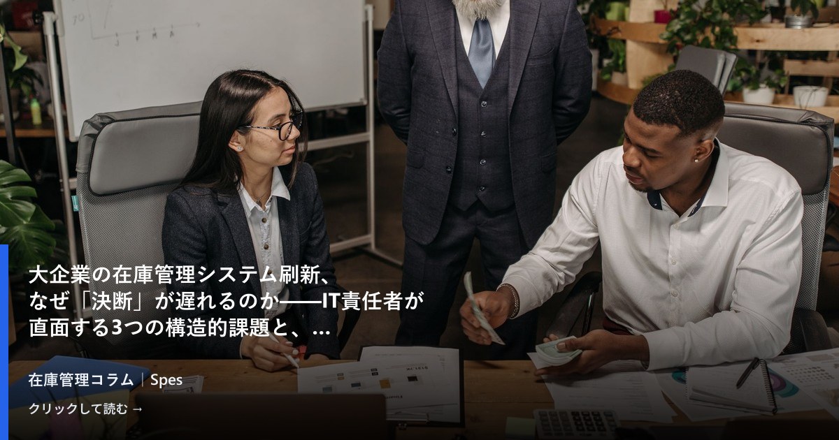 大企業の在庫管理システム刷新、なぜ「決断」が遅れるのか——IT責任者が直面する3つの構造的課題と、プロジェクトを動かすための起点