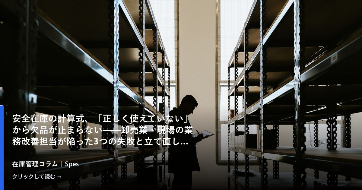 安全在庫の計算式、「正しく使えていない」から欠品が止まらない——卸売業・現場の業務改善担当が陥った3つの失敗と立て直しの起点