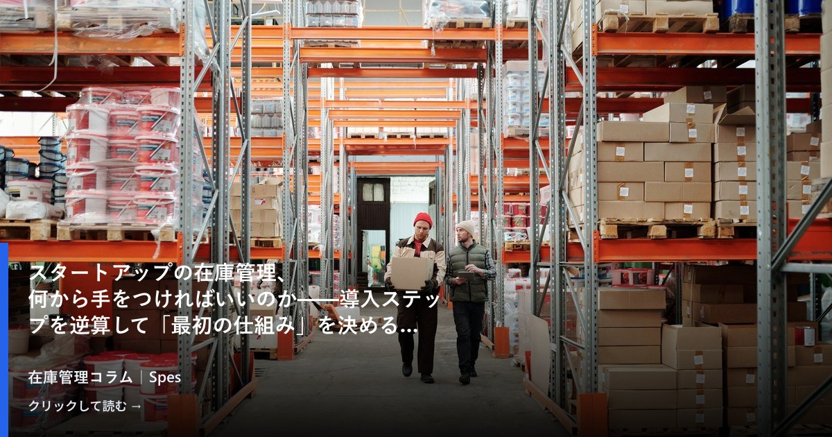 スタートアップの在庫管理、何から手をつければいいのか——導入ステップを逆算して「最初の仕組み」を決める